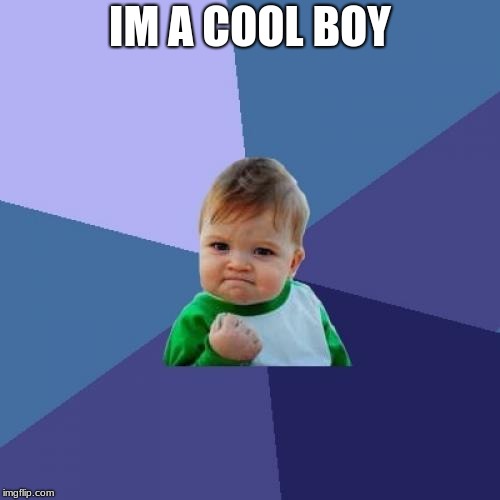 Success Kid | IM A COOL BOY | image tagged in memes,success kid | made w/ Imgflip meme maker
