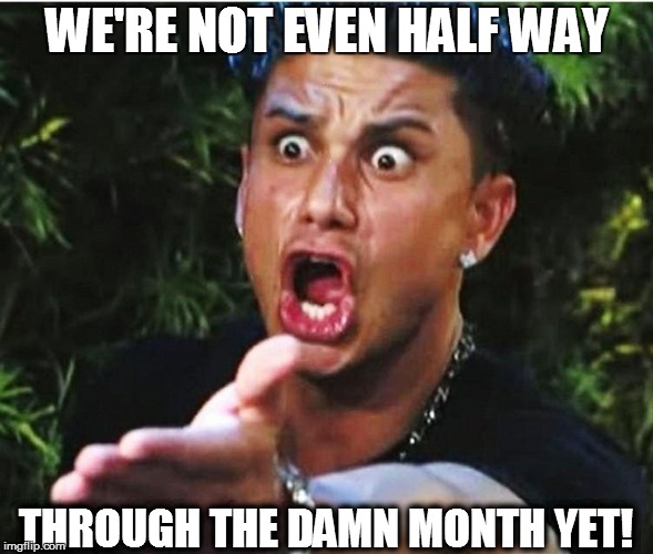 WE'RE NOT EVEN HALF WAY THROUGH THE DAMN MONTH YET! | made w/ Imgflip meme maker