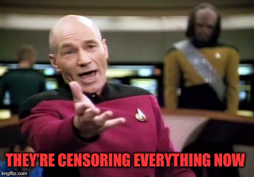 Picard Wtf Meme | THEY’RE CENSORING EVERYTHING NOW | image tagged in memes,picard wtf | made w/ Imgflip meme maker