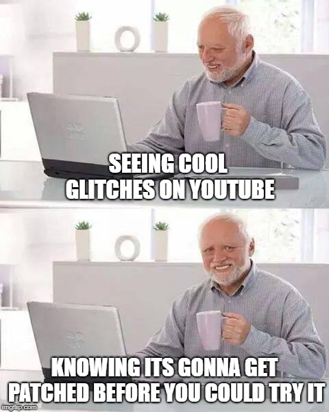 Hide the Pain Harold | SEEING COOL GLITCHES ON YOUTUBE; KNOWING ITS GONNA GET PATCHED BEFORE YOU COULD TRY IT | image tagged in memes,hide the pain harold | made w/ Imgflip meme maker