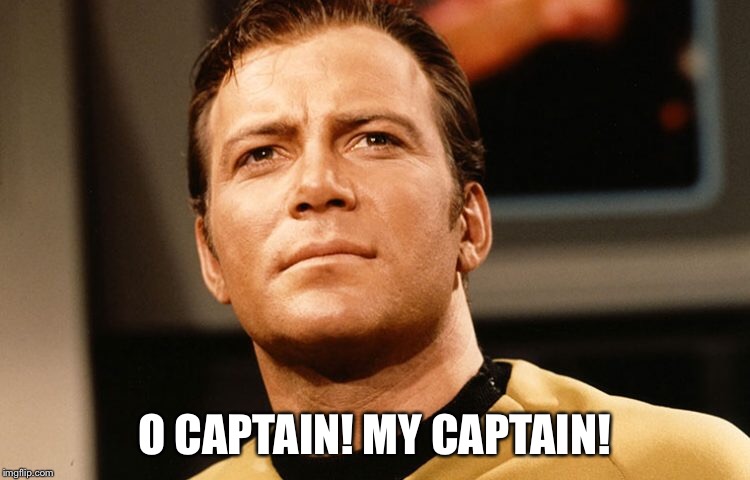 Captain Kirk meme |  O CAPTAIN! MY CAPTAIN! | image tagged in star trek,captain kirk,kirk,william shatner,capt kirk william shatner,shatner | made w/ Imgflip meme maker