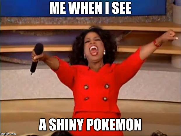 Oprah You Get A Meme | ME WHEN I SEE; A SHINY POKEMON | image tagged in memes,oprah you get a | made w/ Imgflip meme maker