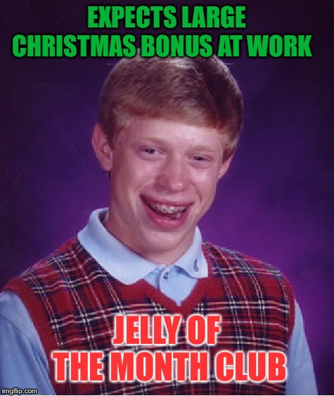 Brian's gift that keeps on giving all year | EXPECTS LARGE CHRISTMAS BONUS AT WORK; JELLY OF THE MONTH CLUB | image tagged in memes,bad luck brian,christmas,christmas vacation,funny memes | made w/ Imgflip meme maker