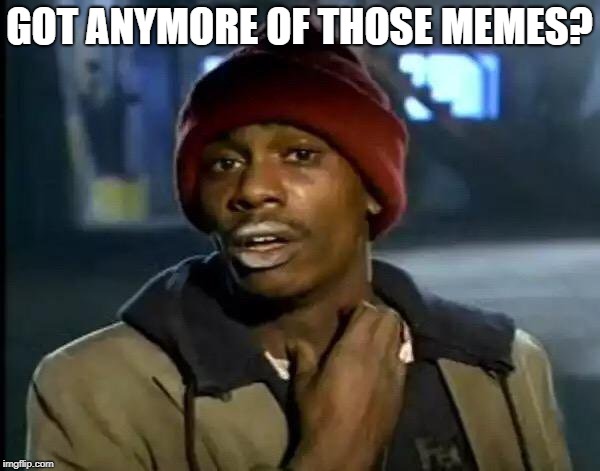 Y'all Got Any More Of That Meme | GOT ANYMORE OF THOSE MEMES? | image tagged in memes,y'all got any more of that | made w/ Imgflip meme maker