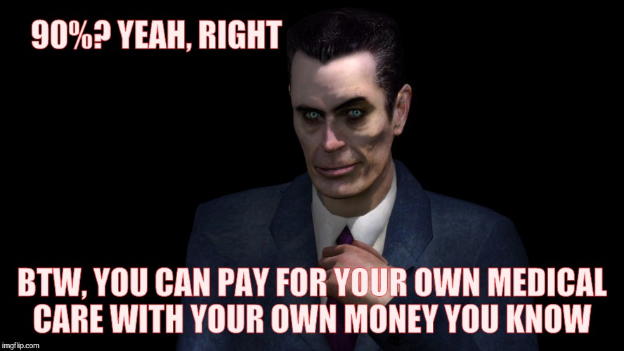 . | 90%? YEAH, RIGHT BTW, YOU CAN PAY FOR YOUR OWN MEDICAL   CARE WITH YOUR OWN MONEY YOU KNOW | image tagged in g-man from half-life | made w/ Imgflip meme maker