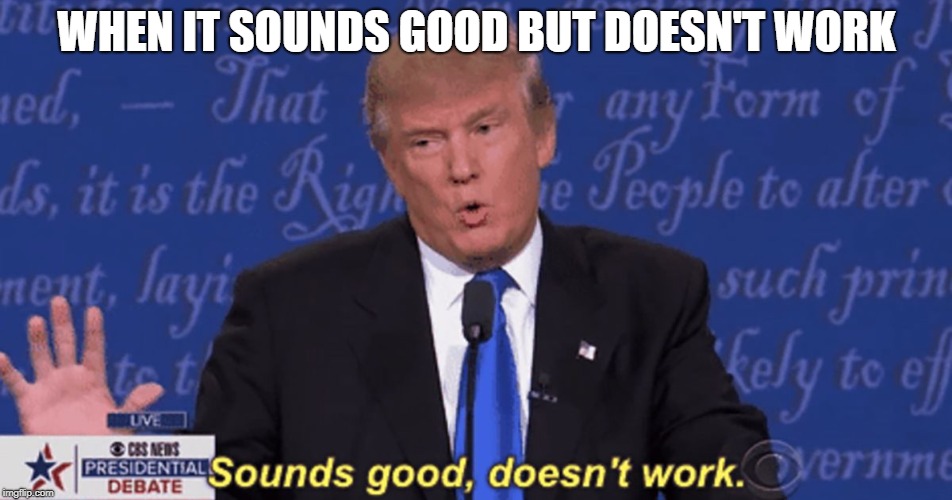 Sounds good, doesn't work. | WHEN IT SOUNDS GOOD BUT DOESN'T WORK | image tagged in sounds good doesn't work | made w/ Imgflip meme maker