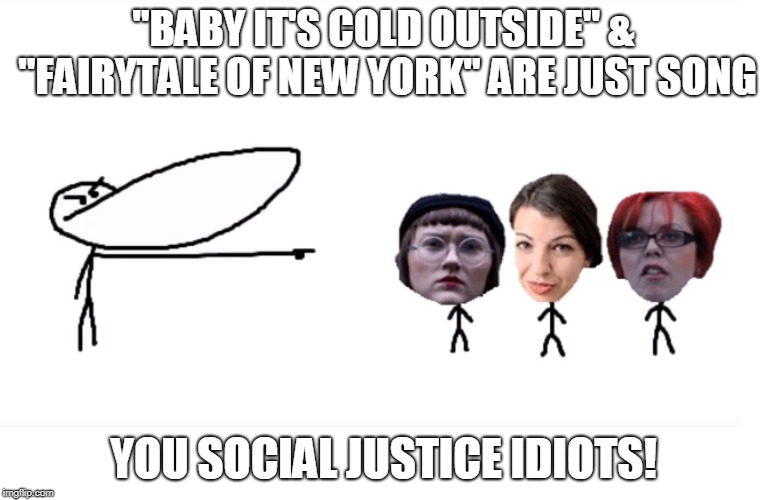 GradeAUnderA | "BABY IT'S COLD OUTSIDE" & "FAIRYTALE OF NEW YORK" ARE JUST SONG; YOU SOCIAL JUSTICE IDIOTS! | image tagged in gradeaundera | made w/ Imgflip meme maker