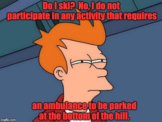 Futurama Fry | Do I ski?  No, I do not participate in any activity that requires; an ambulance to be parked at the bottom of the hill. | image tagged in memes,futurama fry | made w/ Imgflip meme maker