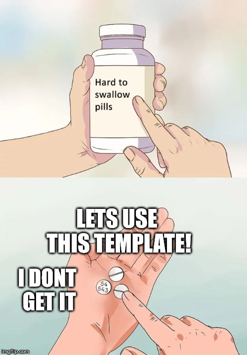 Hard To Swallow Pills Meme | LETS USE THIS TEMPLATE! I DONT GET IT | image tagged in memes,hard to swallow pills | made w/ Imgflip meme maker