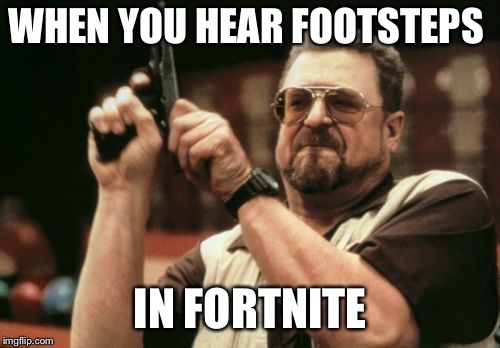 Am I The Only One Around Here Meme | WHEN YOU HEAR FOOTSTEPS; IN FORTNITE | image tagged in memes,am i the only one around here | made w/ Imgflip meme maker