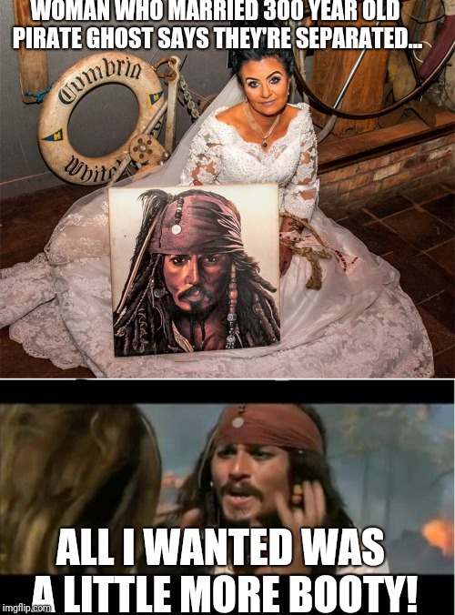 Who gets the parrot? JS | WOMAN WHO MARRIED 300 YEAR OLD PIRATE GHOST SAYS THEY'RE SEPARATED... ALL I WANTED WAS A LITTLE MORE BOOTY! | image tagged in memes,why is the rum gone,pirate,funny,funny memes | made w/ Imgflip meme maker