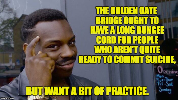 Roll Safe Think About It Meme | THE GOLDEN GATE BRIDGE OUGHT TO HAVE A LONG BUNGEE CORD FOR PEOPLE WHO AREN'T QUITE READY TO COMMIT SUICIDE, BUT WANT A BIT OF PRACTICE. | image tagged in memes,roll safe think about it | made w/ Imgflip meme maker