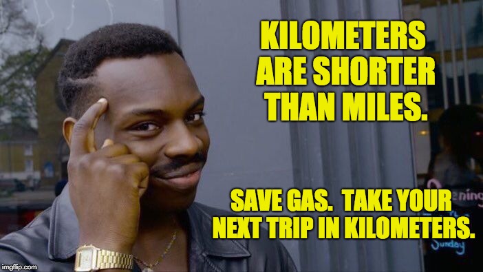 Roll Safe Think About It Meme | KILOMETERS ARE SHORTER THAN MILES. SAVE GAS.  TAKE YOUR NEXT TRIP IN KILOMETERS. | image tagged in memes,roll safe think about it | made w/ Imgflip meme maker