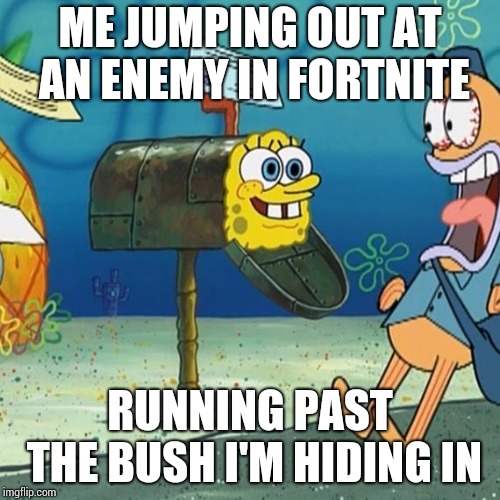 Spongebob Mailbox | ME JUMPING OUT AT AN ENEMY IN FORTNITE; RUNNING PAST THE BUSH I'M HIDING IN | image tagged in spongebob mailbox | made w/ Imgflip meme maker