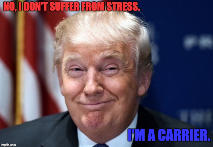 donald trump | NO, I DON'T SUFFER FROM STRESS. I'M A CARRIER. | image tagged in donald trump | made w/ Imgflip meme maker