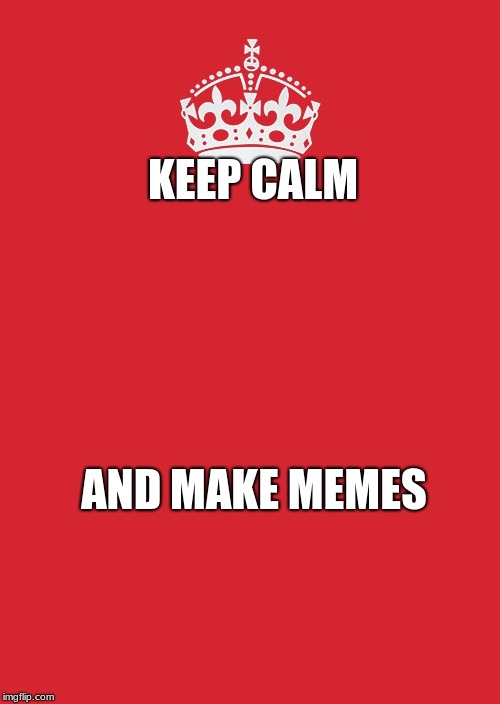 Keep Calm And Carry On Red Meme | KEEP CALM; AND MAKE MEMES | image tagged in memes,keep calm and carry on red | made w/ Imgflip meme maker