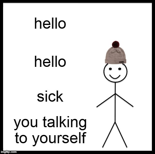 Be Like Bill | hello; hello; sick; you talking to yourself | image tagged in memes,be like bill | made w/ Imgflip meme maker