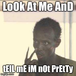 Look At Me Meme | LoOk At Me AnD; tElL mE iM nOt PrEtTy | image tagged in memes,look at me | made w/ Imgflip meme maker