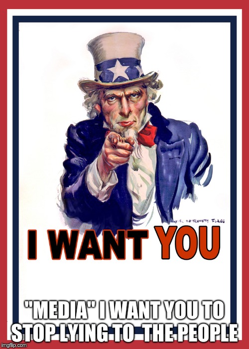 Uncle Sam Wants You | "MEDIA" I WANT YOU TO STOP LYING TO  THE PEOPLE | image tagged in uncle sam wants you | made w/ Imgflip meme maker