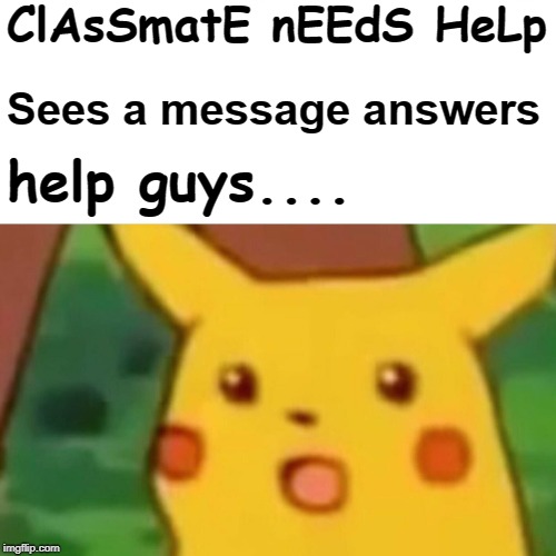 Surprised Pikachu Meme | ClAsSmatE nEEdS HeLp; Sees a message answers; help guys.... | image tagged in memes,surprised pikachu | made w/ Imgflip meme maker