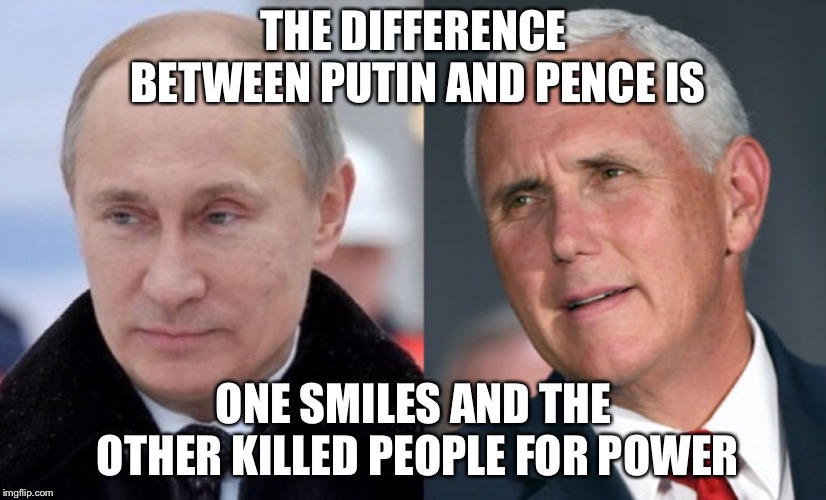 The difference between pence and Putin  | THE DIFFERENCE BETWEEN PUTIN AND PENCE IS; ONE SMILES AND THE OTHER KILLED PEOPLE FOR POWER | image tagged in vladimir putin,mike pence,funny | made w/ Imgflip meme maker