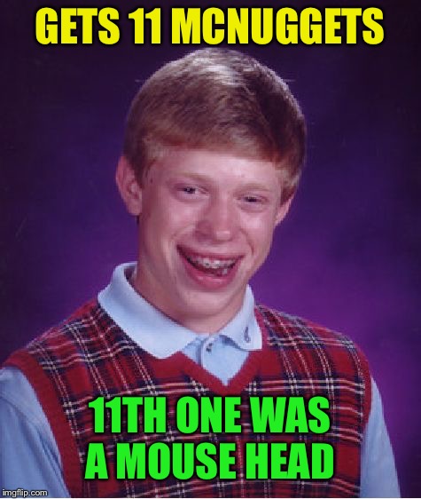 Bad Luck Brian Meme | GETS 11 MCNUGGETS 11TH ONE WAS A MOUSE HEAD | image tagged in memes,bad luck brian | made w/ Imgflip meme maker