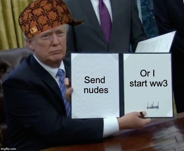 Trump Bill Signing | Send nudes; Or I start ww3 | image tagged in memes,trump bill signing,scumbag | made w/ Imgflip meme maker