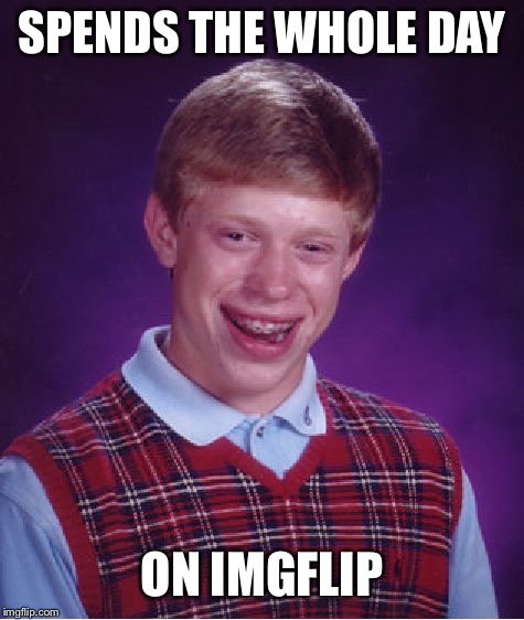Bad Luck Brian Meme | SPENDS THE WHOLE DAY; ON IMGFLIP | image tagged in memes,bad luck brian | made w/ Imgflip meme maker