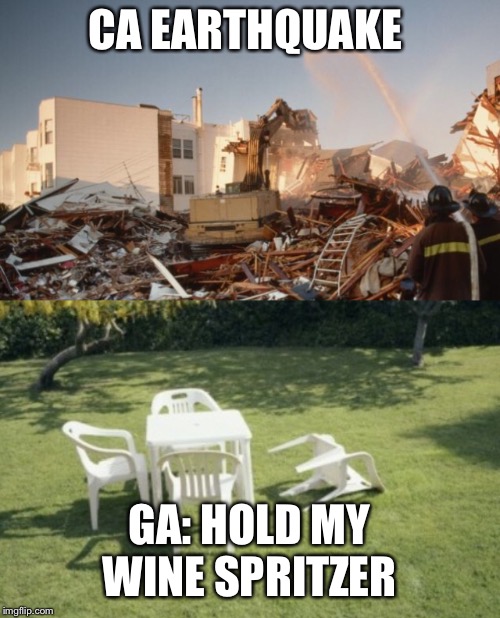 CA EARTHQUAKE; GA: HOLD MY WINE SPRITZER | image tagged in earthquake | made w/ Imgflip meme maker