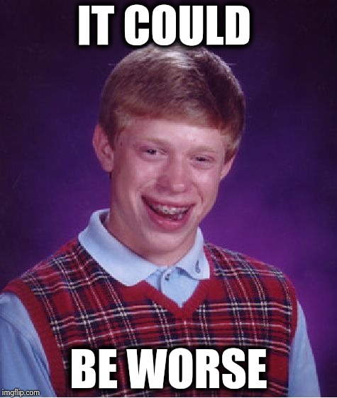 Bad Luck Brian Meme | IT COULD BE WORSE | image tagged in memes,bad luck brian | made w/ Imgflip meme maker