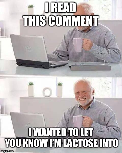 Hide the Pain Harold Meme | I READ THIS COMMENT I WANTED TO LET YOU KNOW I’M LACTOSE INTOLERANT | image tagged in memes,hide the pain harold | made w/ Imgflip meme maker