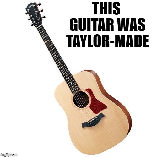 Guitar joke | THIS GUITAR WAS TAYLOR-MADE | image tagged in memes,guitar,guitars | made w/ Imgflip meme maker