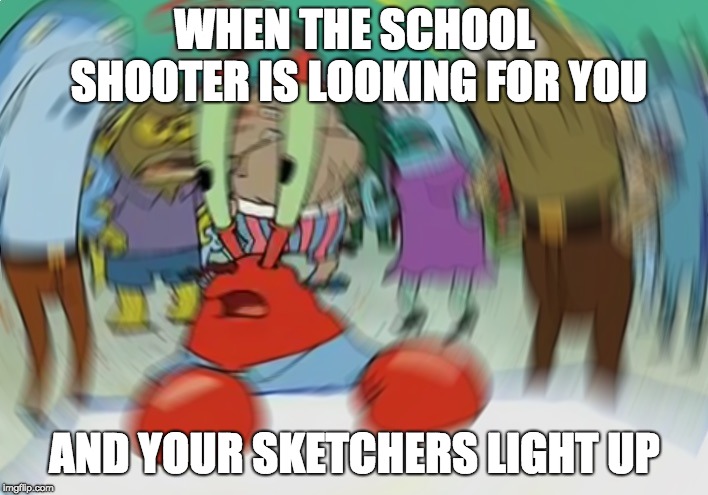 Mr Krabs Blur Meme | WHEN THE SCHOOL SHOOTER IS LOOKING FOR YOU; AND YOUR SKETCHERS LIGHT UP | image tagged in memes,mr krabs blur meme | made w/ Imgflip meme maker