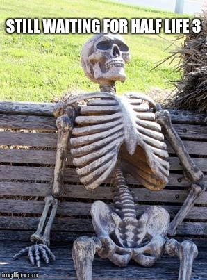 Waiting Skeleton | STILL WAITING FOR HALF LIFE 3 | image tagged in memes,waiting skeleton | made w/ Imgflip meme maker