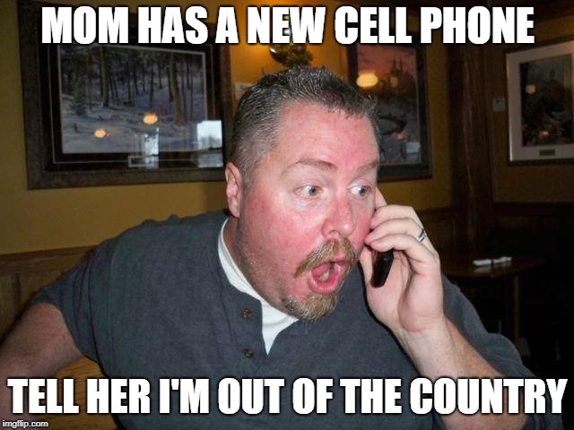 surprise surprise. | MOM HAS A NEW CELL PHONE; TELL HER I'M OUT OF THE COUNTRY | image tagged in oh,one does not simply | made w/ Imgflip meme maker