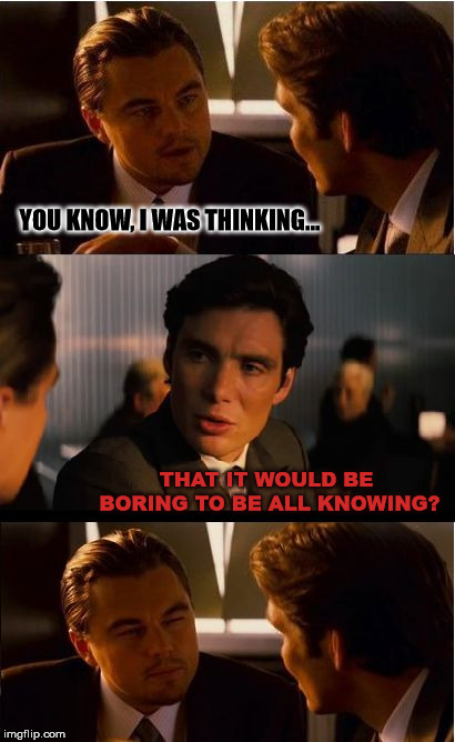 Inception | YOU KNOW, I WAS THINKING... THAT IT WOULD BE BORING TO BE ALL KNOWING? | image tagged in memes,inception | made w/ Imgflip meme maker