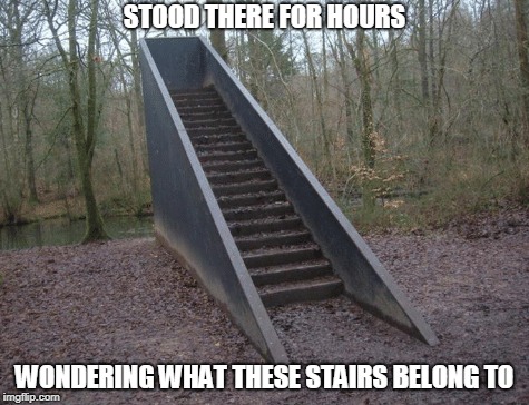 Stairway to Heaven | STOOD THERE FOR HOURS; WONDERING WHAT THESE STAIRS BELONG TO | image tagged in stairs,stairway to heaven,random,funny,wondering | made w/ Imgflip meme maker