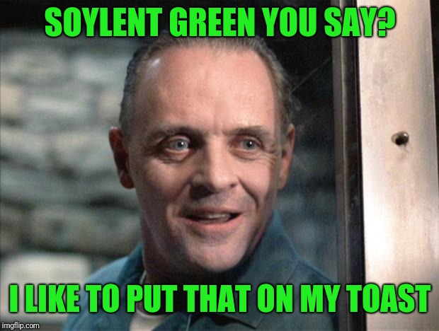 Hannibal Lecter | SOYLENT GREEN YOU SAY? I LIKE TO PUT THAT ON MY TOAST | image tagged in hannibal lecter | made w/ Imgflip meme maker