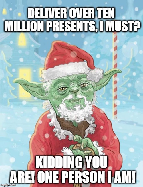 yoda santa | DELIVER OVER TEN MILLION PRESENTS, I MUST? KIDDING YOU ARE! ONE PERSON I AM! | image tagged in yoda santa | made w/ Imgflip meme maker