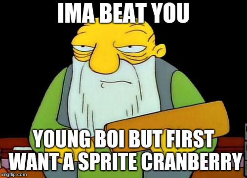 That's a paddlin' | IMA BEAT YOU; YOUNG BOI BUT FIRST WANT A SPRITE CRANBERRY | image tagged in memes,that's a paddlin' | made w/ Imgflip meme maker