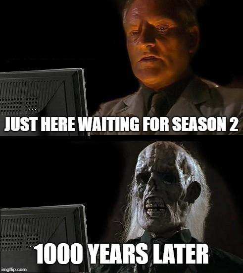 I'll Just Wait Here Meme | JUST HERE WAITING FOR SEASON 2; 1000 YEARS LATER | image tagged in memes,ill just wait here | made w/ Imgflip meme maker