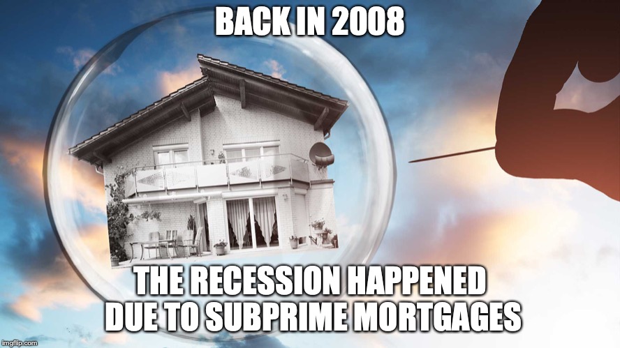 2008 Recession | BACK IN 2008; THE RECESSION HAPPENED DUE TO SUBPRIME MORTGAGES | image tagged in recession,2008,subprime,mortgage,memes | made w/ Imgflip meme maker