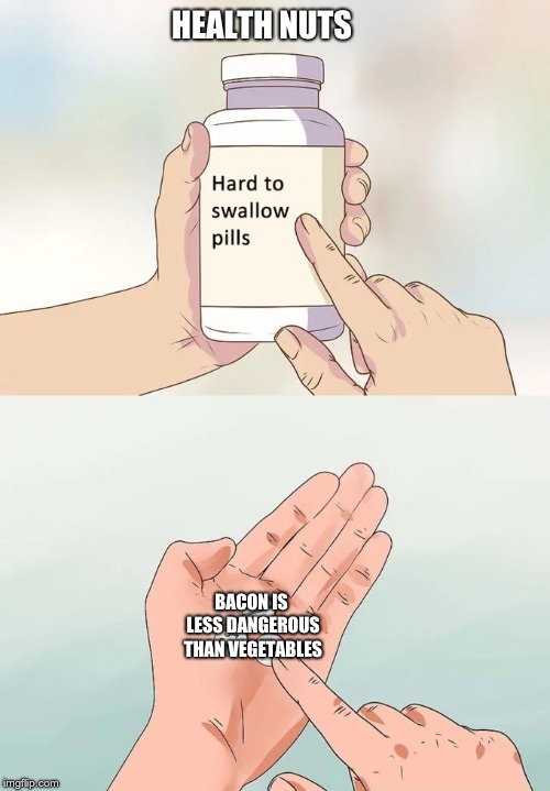 Hard To Swallow Pills Meme | HEALTH NUTS; BACON IS LESS DANGEROUS THAN VEGETABLES | image tagged in memes,hard to swallow pills | made w/ Imgflip meme maker