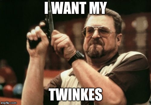 Am I The Only One Around Here | I WANT MY; TWINKES | image tagged in memes,am i the only one around here | made w/ Imgflip meme maker