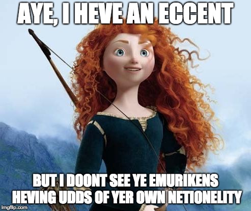 Merida Brave | AYE, I HEVE AN ECCENT; BUT I DOONT SEE YE EMURIKENS HEVING UDDS OF YER OWN NETIONELITY | image tagged in memes,merida brave | made w/ Imgflip meme maker