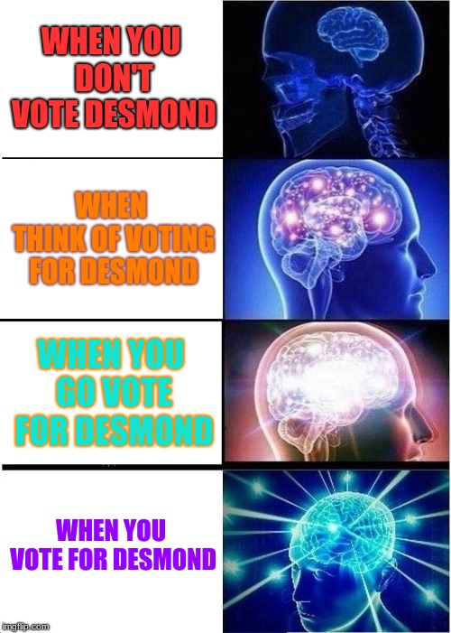 Expanding Brain | WHEN YOU DON'T VOTE DESMOND; WHEN THINK OF VOTING FOR DESMOND; WHEN YOU GO VOTE FOR DESMOND; WHEN YOU VOTE FOR DESMOND | image tagged in memes,expanding brain | made w/ Imgflip meme maker