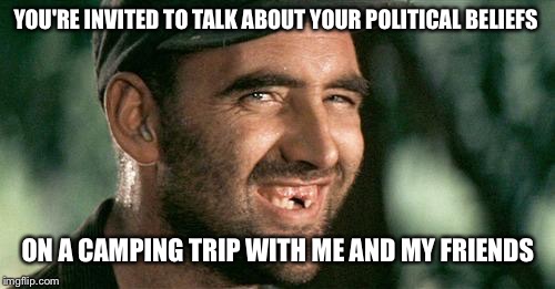 Deliverance HIllbilly | YOU'RE INVITED TO TALK ABOUT YOUR POLITICAL BELIEFS ON A CAMPING TRIP WITH ME AND MY FRIENDS | image tagged in deliverance hillbilly | made w/ Imgflip meme maker