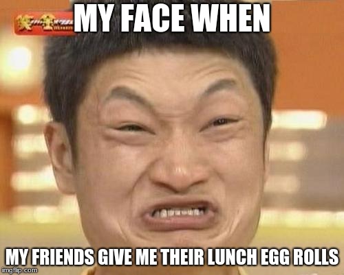 Impossibru Guy Original Meme | MY FACE WHEN; MY FRIENDS GIVE ME THEIR LUNCH EGG ROLLS | image tagged in memes,impossibru guy original | made w/ Imgflip meme maker
