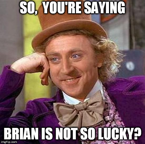 so brian never had any luck then ? | SO,  YOU'RE SAYING; BRIAN IS NOT SO LUCKY? | image tagged in memes,creepy condescending wonka,bad luck brian,hes not lucky | made w/ Imgflip meme maker