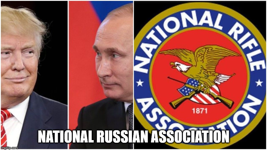 The NRA gets a new name. | NATIONAL RUSSIAN ASSOCIATION | image tagged in trump russia collusion,trump,putin,nra | made w/ Imgflip meme maker